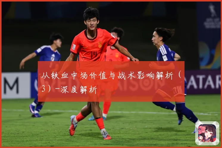从铁血中场价值与战术影响解析（3）-深度解析