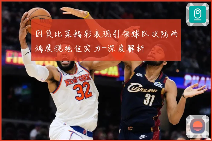 因莫比莱精彩表现引领球队攻防两端展现绝佳实力-深度解析