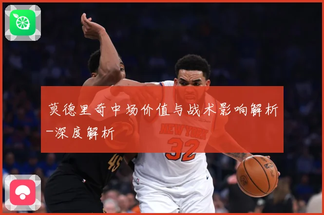 莫德里奇中场价值与战术影响解析-深度解析