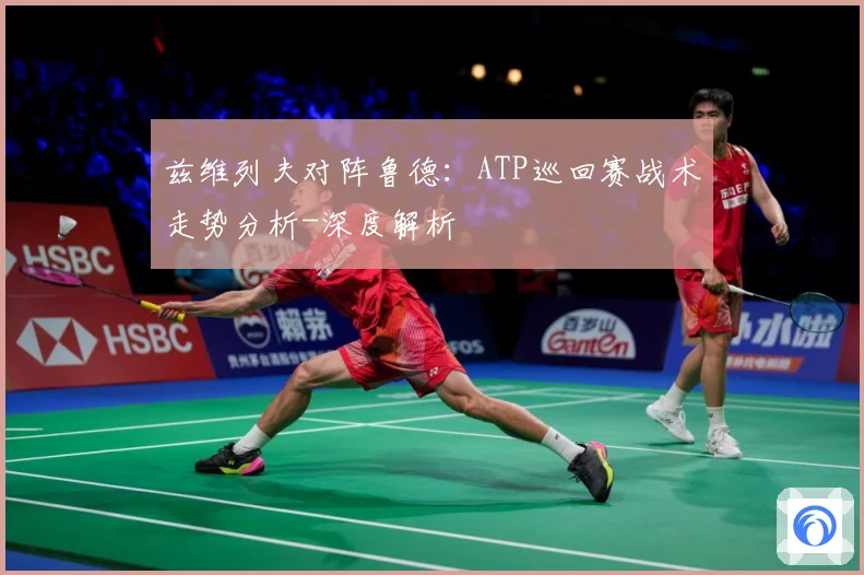 兹维列夫对阵鲁德：ATP巡回赛战术走势分析-深度解析