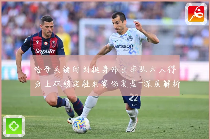 哈登关键时刻挺身而出率队六人得分上双锁定胜利赛场复盘-深度解析