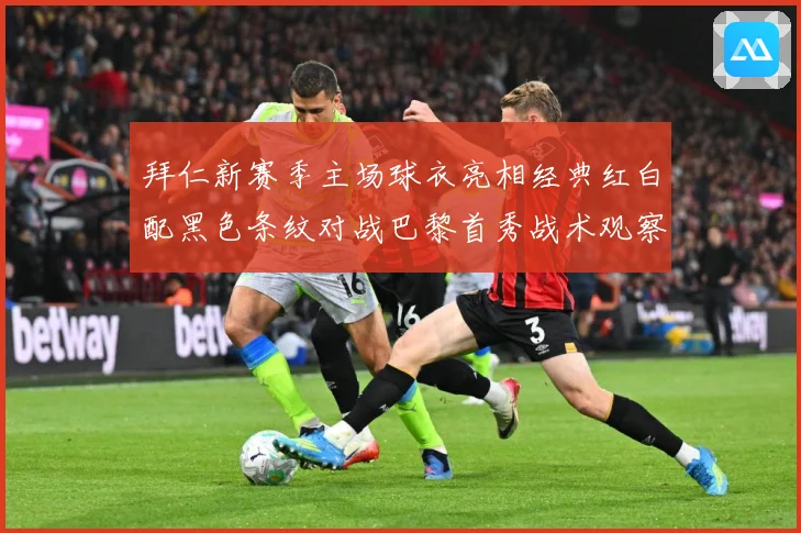 拜仁新赛季主场球衣亮相经典红白配黑色条纹对战巴黎首秀战术观察-深度解析