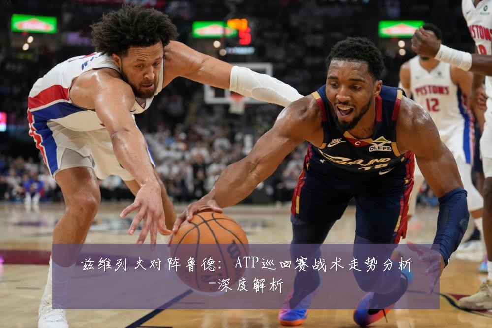 兹维列夫对阵鲁德:ATP巡回赛战术走势分析-深度解析