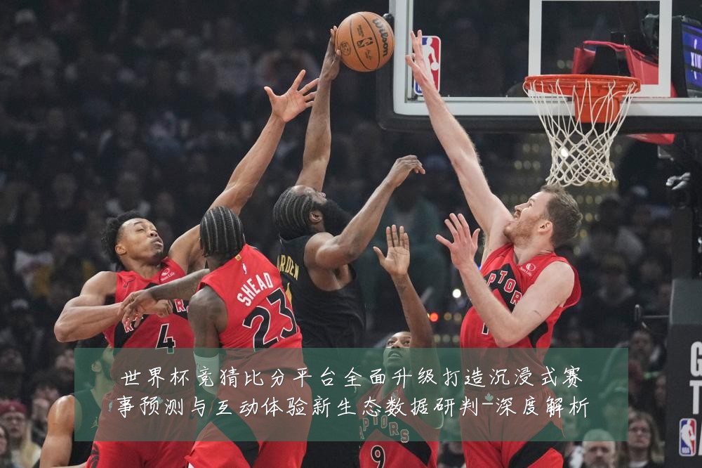 世界杯竞猜比分平台全面升级打造沉浸式赛事预测与互动体验新生态数据研判-深度解析