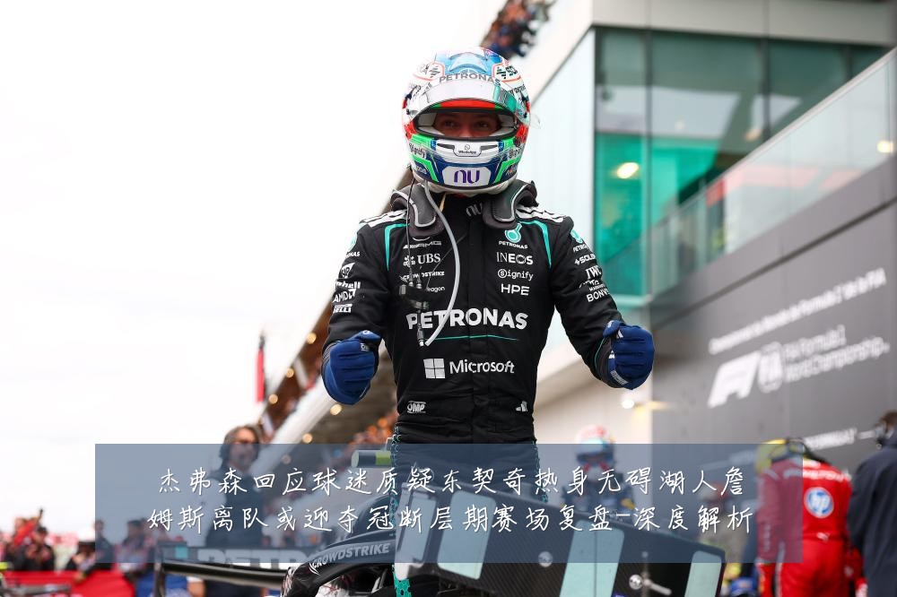 杰弗森回应球迷质疑东契奇热身无碍湖人詹姆斯离队或迎夺冠断层期赛场复盘-深度解析