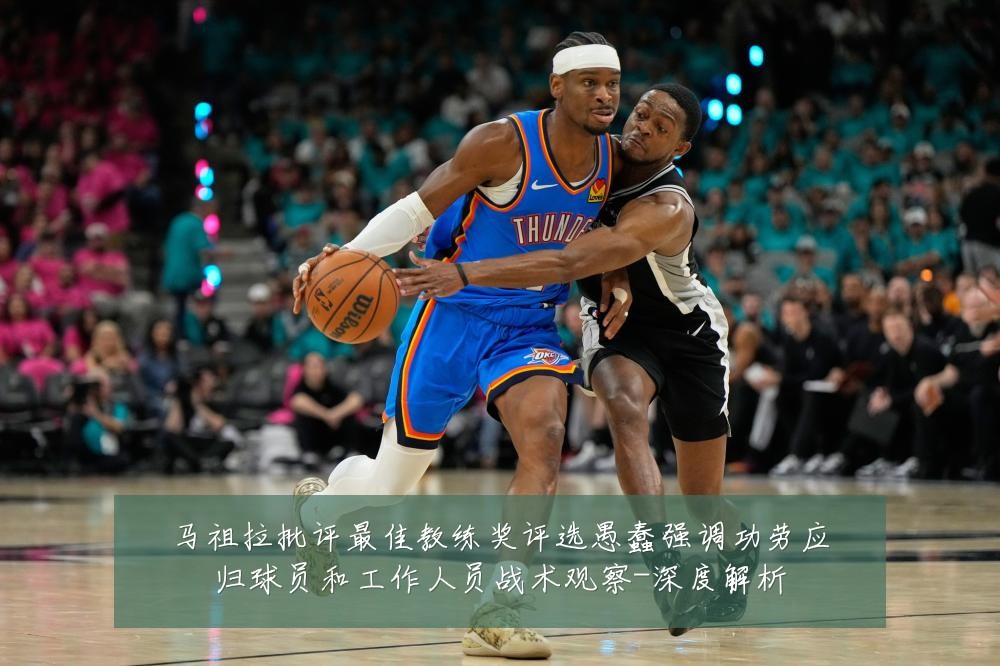 马祖拉批评最佳教练奖评选愚蠢强调功劳应归球员和工作人员战术观察-深度解析